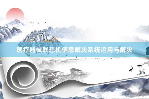 医疗器械联想机信息解决系统运用与解决
