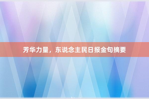 芳华力量，东说念主民日报金句摘要